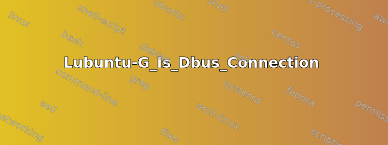 Lubuntu-G_Is_Dbus_Connection