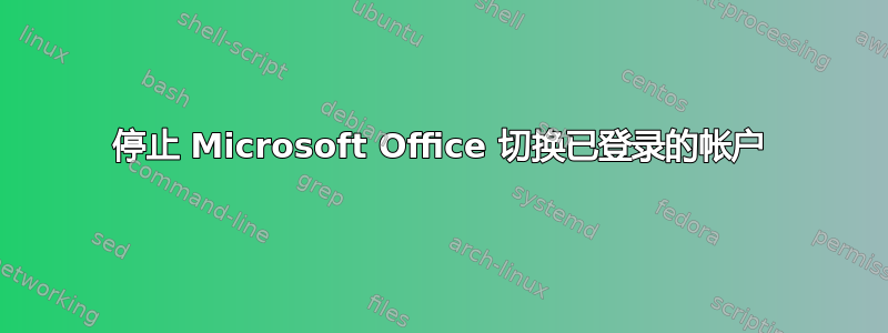 停止 Microsoft Office 切换已登录的帐户