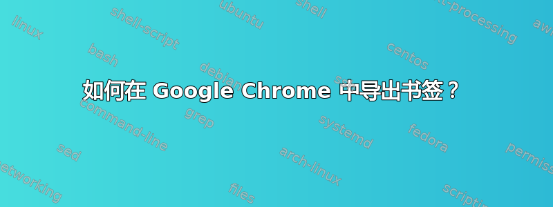 如何在 Google Chrome 中导出书签？