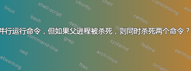 并行运行命令，但如果父进程被杀死，则同时杀死两个命令？