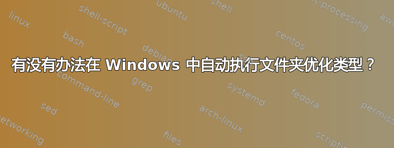 有没有办法在 Windows 中自动执行文件夹优化类型？