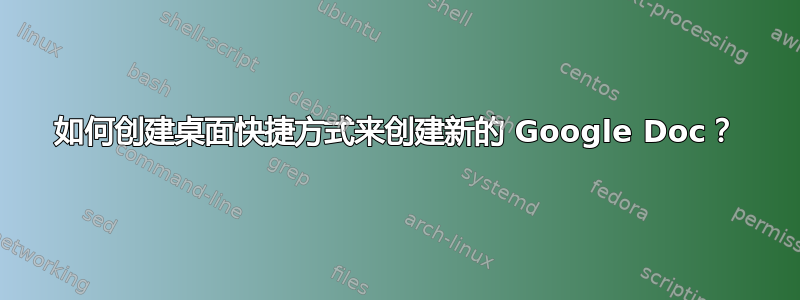 如何创建桌面快捷方式来创建新的 Google Doc？