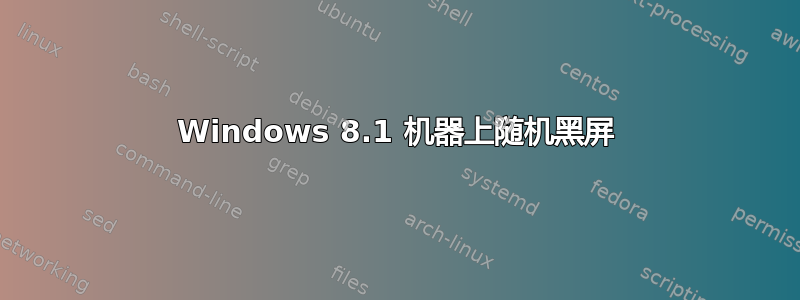 Windows 8.1 机器上随机黑屏