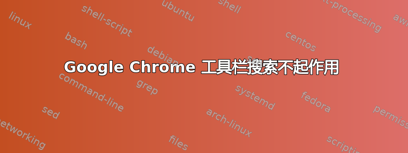 Google Chrome 工具栏搜索不起作用