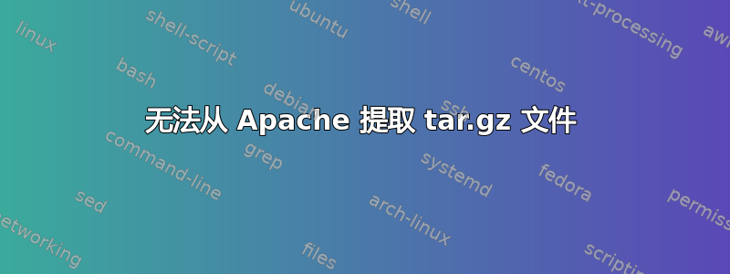 无法从 Apache 提取 tar.gz 文件