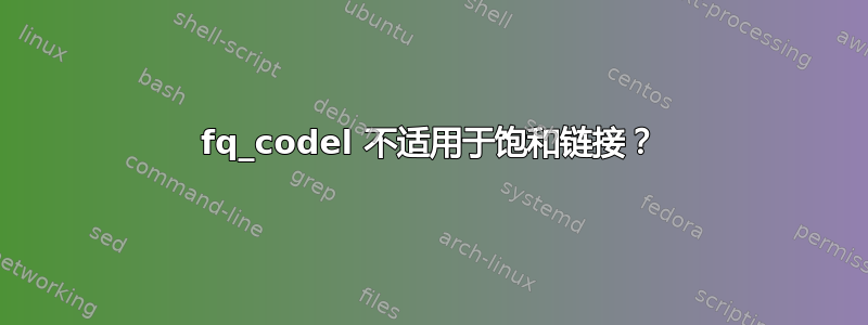 fq_codel 不适用于饱和链接？