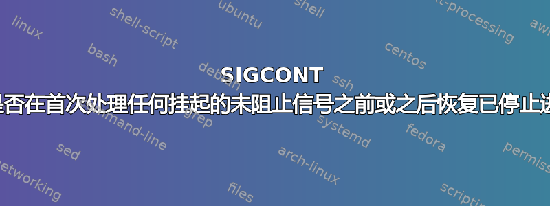 SIGCONT 的默认操作是否在首次处理任何挂起的未阻止信号之前或之后恢复已停止进程的执行？