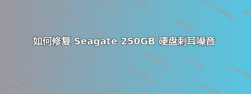 如何修复 Seagate 250GB 硬盘刺耳噪音