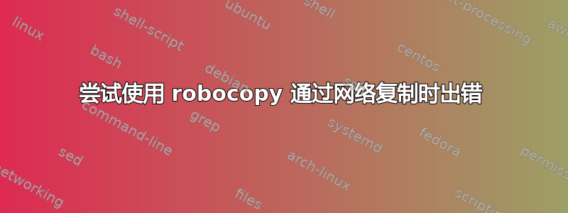 尝试使用 robocopy 通过网络复制时出错