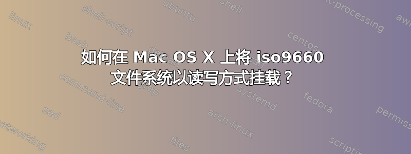 如何在 Mac OS X 上将 iso9660 文件系统以读写方式挂载？