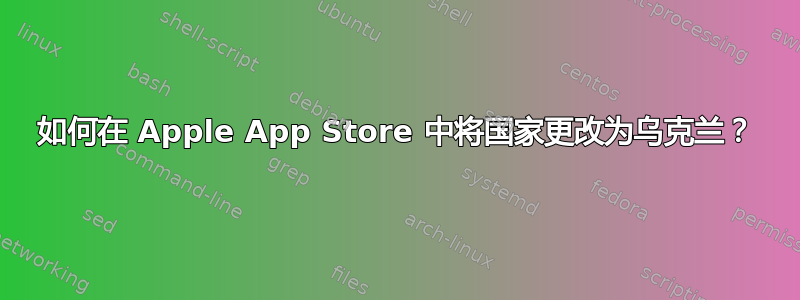 如何在 Apple App Store 中将国家更改为乌克兰？