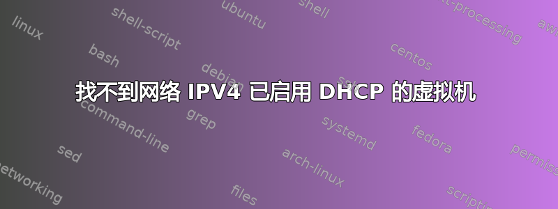 找不到网络 IPV4 已启用 DHCP 的虚拟机