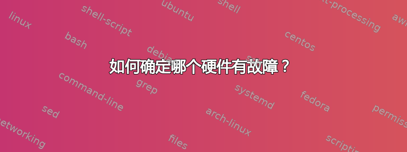 如何确定哪个硬件有故障？