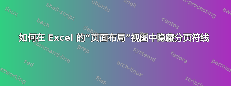 如何在 Excel 的“页面布局”视图中隐藏分页符线