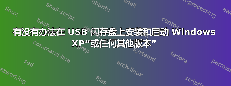 有没有办法在 USB 闪存盘上安装和启动 Windows XP“或任何其他版本”