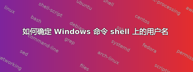 如何确定 Windows 命令 shell 上的用户名