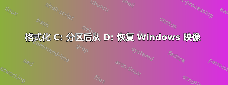 格式化 C: 分区后从 D: 恢复 Windows 映像