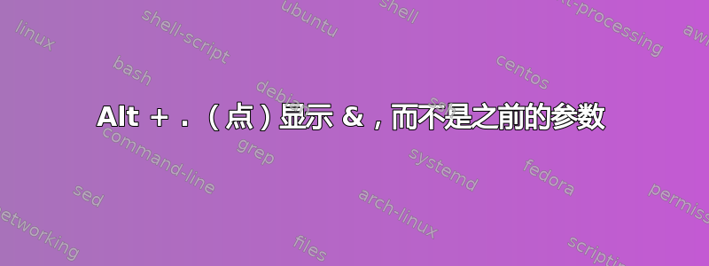 Alt + . （点）显示 &，而不是之前的参数