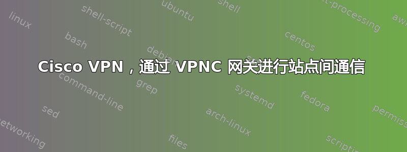 Cisco VPN，通过 VPNC 网关进行站点间通信