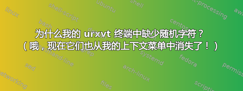 为什么我的 urxvt 终端中缺少随机字符？ （哦，现在它们也从我的上下文菜单中消失了！）