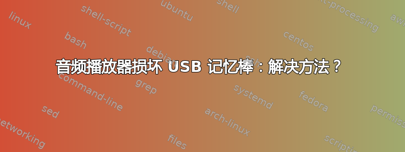 音频播放器损坏 USB 记忆棒：解决方法？