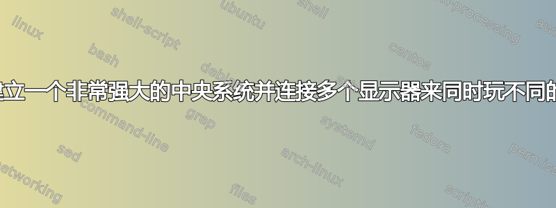 我可以建立一个非常强大的中央系统并连接多个显示器来同时玩不同的游戏吗