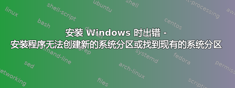 安装 Windows 时出错 - 安装程序无法创建新的系统分区或找到现有的系统分区