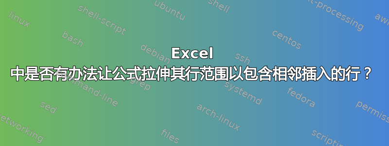 Excel 中是否有办法让公式拉伸其行范围以包含相邻插入的行？