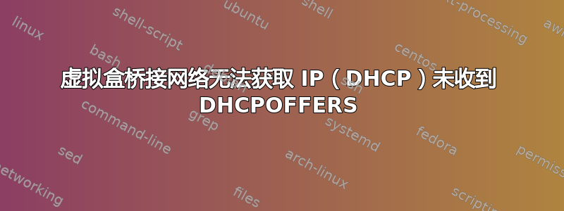 虚拟盒桥接网络无法获取 IP（DHCP）未收到 DHCPOFFERS