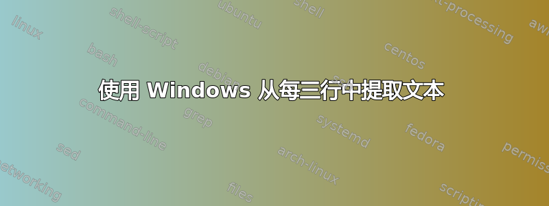 使用 Windows 从每三行中提取文本