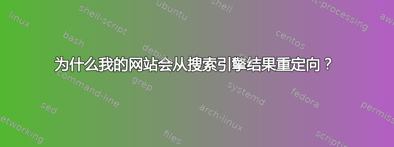 为什么我的网站会从搜索引擎结果重定向？