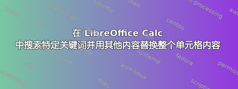 在 LibreOffice Calc 中搜索特定关键词并用其他内容替换整个单元格内容