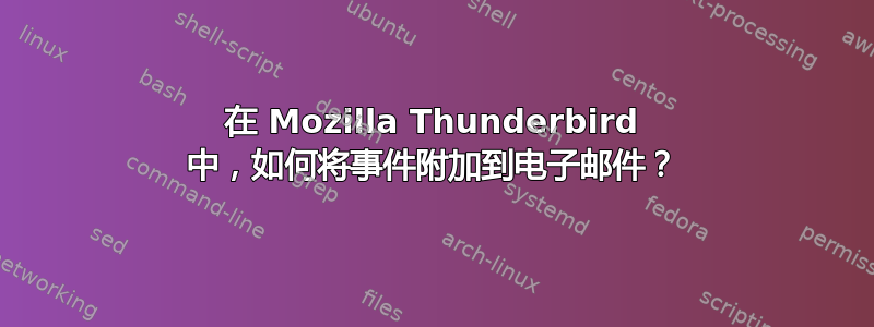 在 Mozilla Thunderbird 中，如何将事件附加到电子邮件？