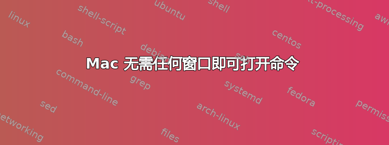 Mac 无需任何窗口即可打开命令