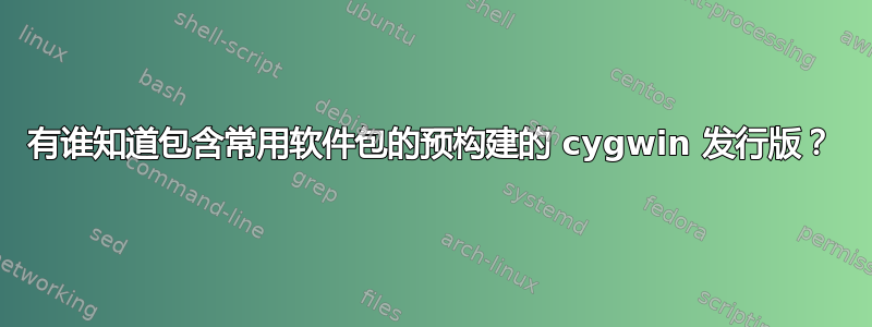 有谁知道包含常用软件包的预构建的 cygwin 发行版？