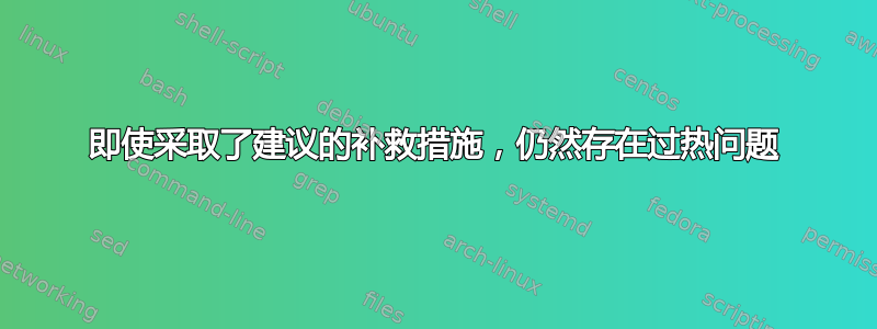 即使采取了建议的补救措施，仍然存在过热问题