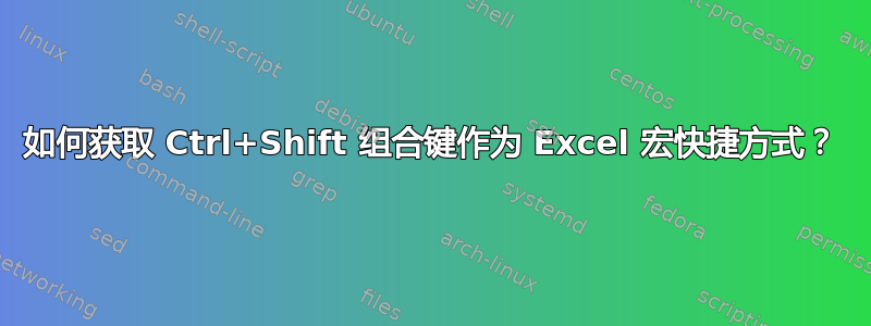 如何获取 Ctrl+Shift 组合键作为 Excel 宏快捷方式？