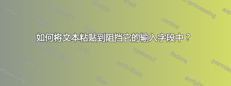 如何将文本粘贴到阻挡它的输入字段中？