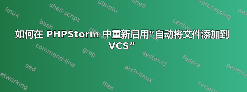 如何在 PHPStorm 中重新启用“自动将文件添加到 VCS”