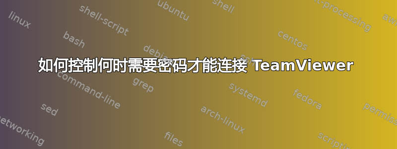 如何控制何时需要密码才能连接 TeamViewer