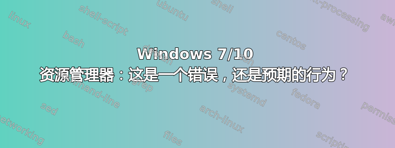 Windows 7/10 资源管理器：这是一个错误，还是预期的行为？