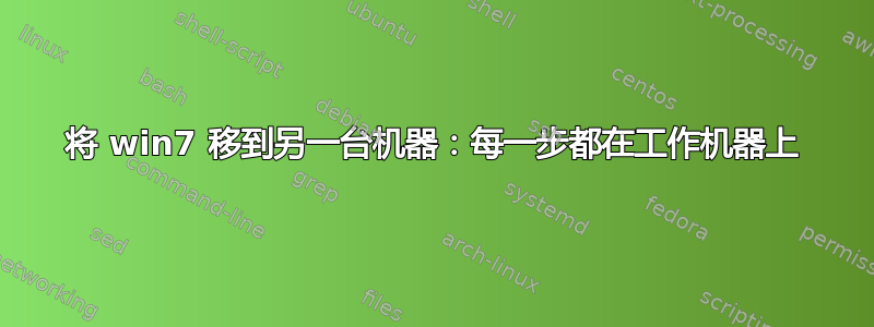 将 win7 移到另一台机器：每一步都在工作机器上