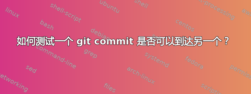 如何测试一个 git commit 是否可以到达另一个？