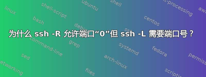 为什么 ssh -R 允许端口“0”但 ssh -L 需要端口号？