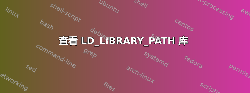 查看 LD_LIBRARY_PATH 库