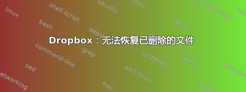 Dropbox：无法恢复已删除的文件