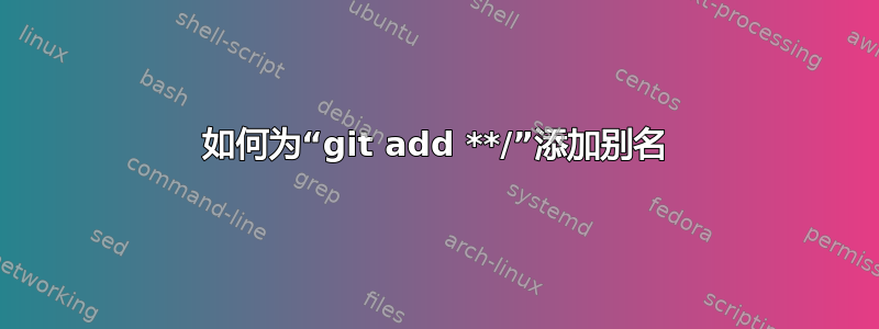 如何为“git add **/”添加别名