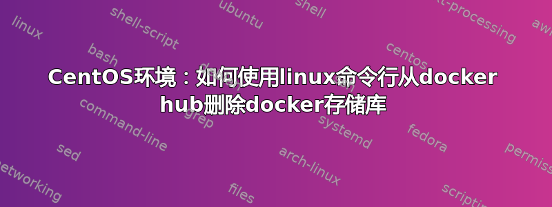 CentOS环境：如何使用linux命令行从docker hub删除docker存储库