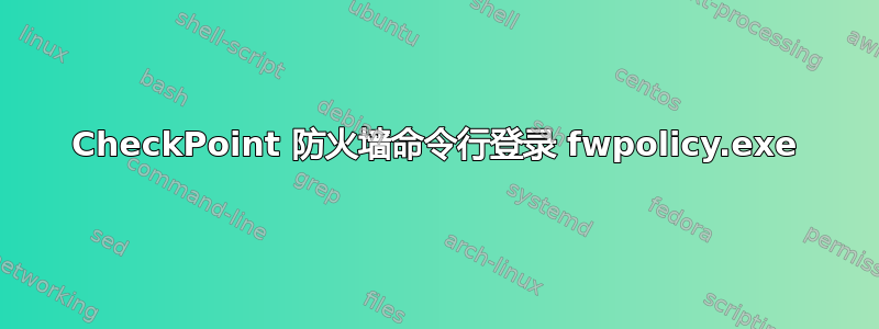 CheckPoint 防火墙命令行登录 fwpolicy.exe