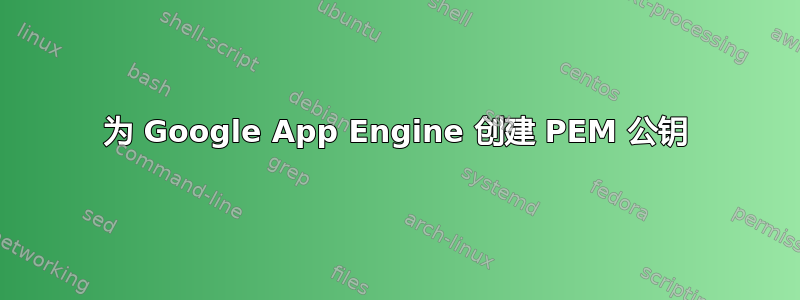 为 Google App Engine 创建 PEM 公钥